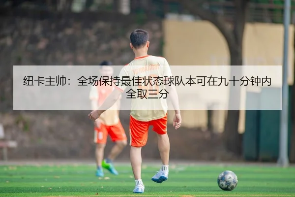 纽卡主帅:全场保持最佳状态球队本可在九十分钟内全取三分